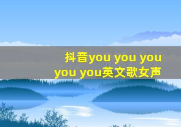 抖音you you you you you英文歌女声